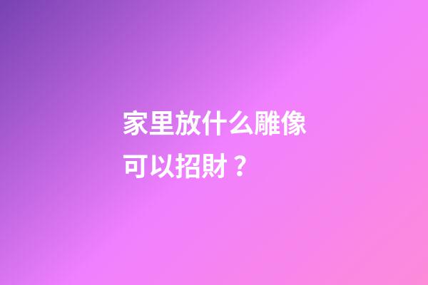 家里放什么雕像可以招財？